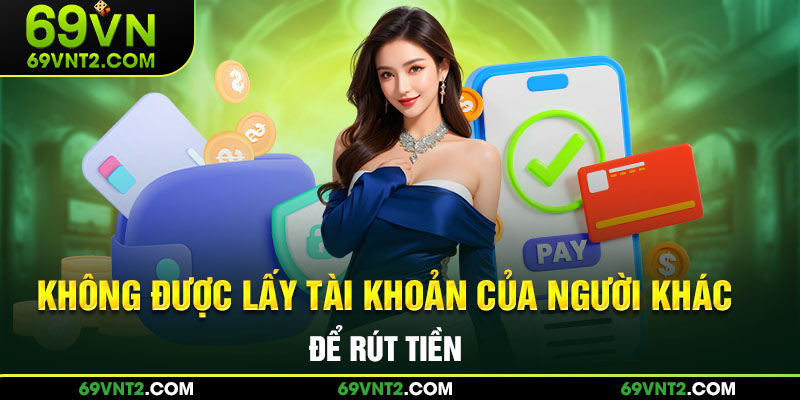 Không được lấy tài khoản của người khác để rút tiền Không được lấy tài khoản của người khác để rút tiền